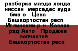 разборка мазда хонда ниссан  мерседес ауди бмв о › Цена ­ 1 300 - Башкортостан респ., Иглинский р-н, Казаяк рзд Авто » Продажа запчастей   . Башкортостан респ.